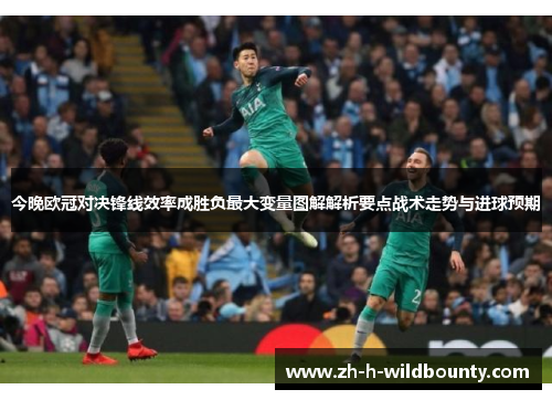今晚欧冠对决锋线效率成胜负最大变量图解解析要点战术走势与进球预期 今晚欧冠对决锋线效率成胜负最大变量图解解析要点战术走势与进球预期