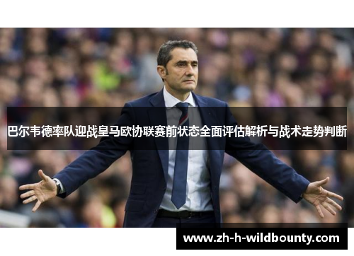巴尔韦德率队迎战皇马欧协联赛前状态全面评估解析与战术走势判断