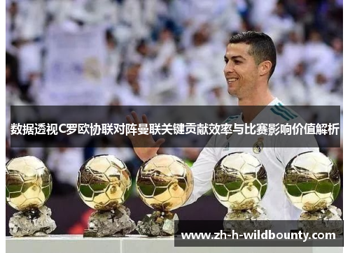 数据透视C罗欧协联对阵曼联关键贡献效率与比赛影响价值解析
