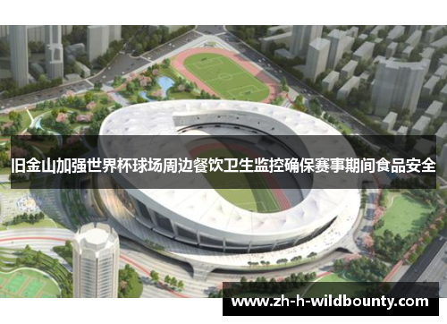 旧金山加强世界杯球场周边餐饮卫生监控确保赛事期间食品安全