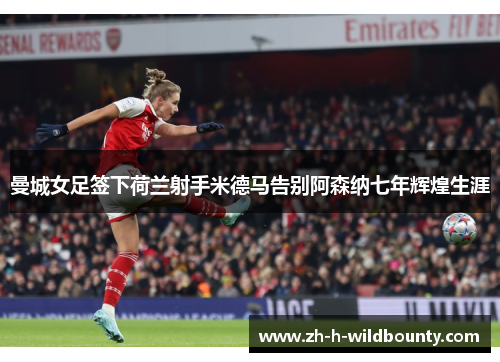 曼城女足签下荷兰射手米德马告别阿森纳七年辉煌生涯