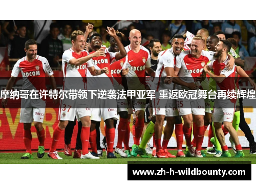 摩纳哥在许特尔带领下逆袭法甲亚军 重返欧冠舞台再续辉煌